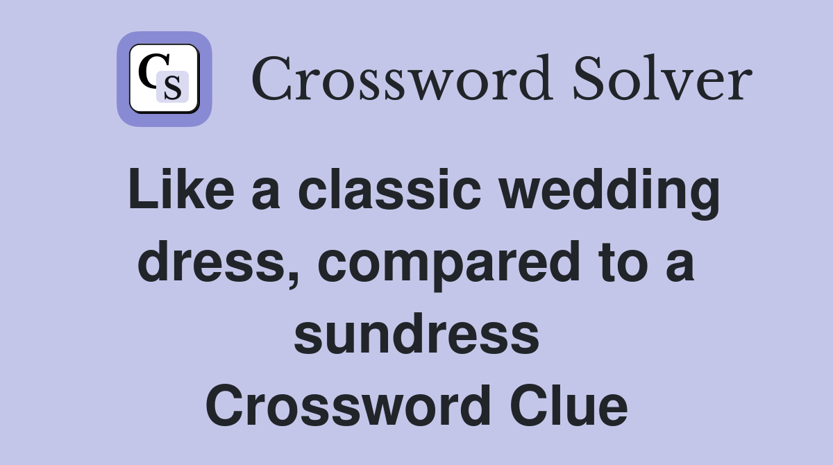 Like a classic wedding dress, compared to a sundress Crossword Clue